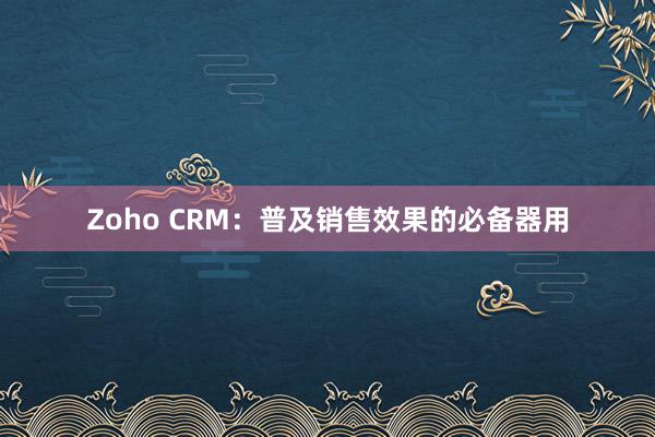 Zoho CRM：普及销售效果的必备器用