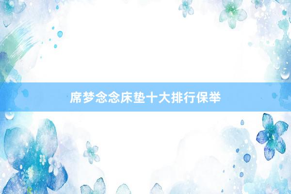 席梦念念床垫十大排行保举