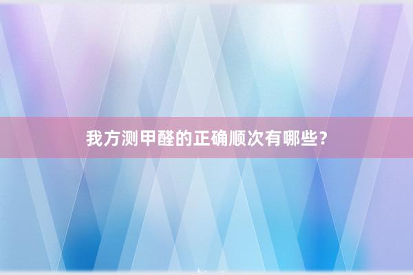我方测甲醛的正确顺次有哪些？