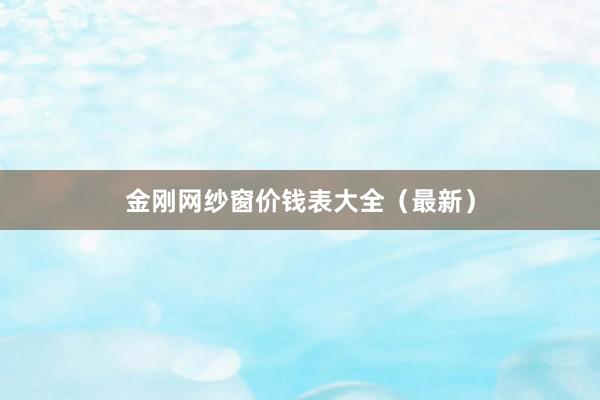 金刚网纱窗价钱表大全（最新）